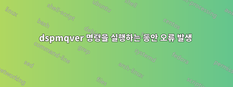 dspmqver 명령을 실행하는 동안 오류 발생