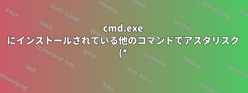 cmd.exe にインストールされている他のコマンドでアスタリスク (*) ワイルドカードを使用できますか?