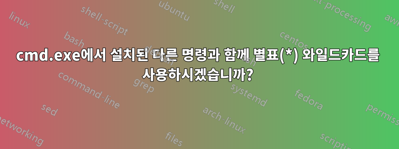 cmd.exe에서 설치된 다른 명령과 함께 별표(*) 와일드카드를 사용하시겠습니까?