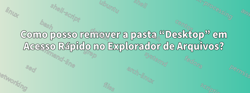 Como posso remover a pasta “Desktop” em Acesso Rápido no Explorador de Arquivos?