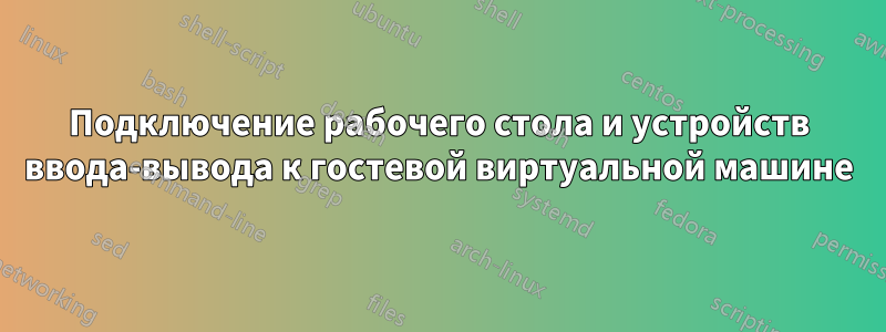 Подключение рабочего стола и устройств ввода-вывода к гостевой виртуальной машине