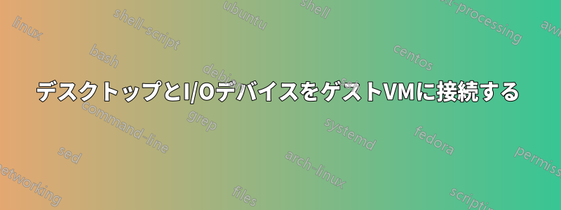 デスクトップとI/OデバイスをゲストVMに接続する