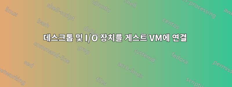 데스크톱 및 I/O 장치를 게스트 VM에 연결