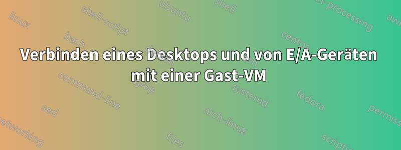 Verbinden eines Desktops und von E/A-Geräten mit einer Gast-VM