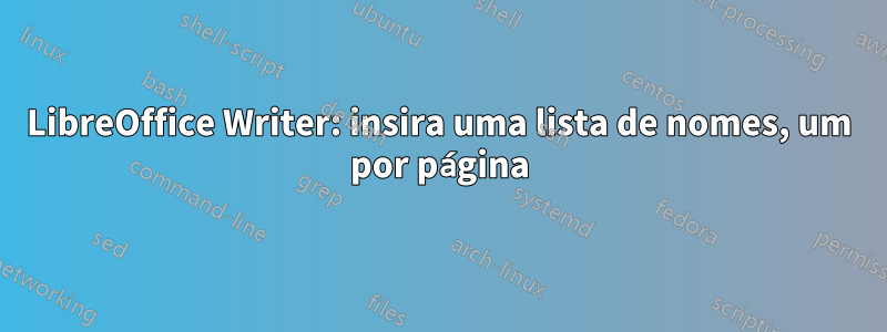 LibreOffice Writer: insira uma lista de nomes, um por página