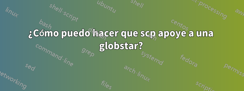 ¿Cómo puedo hacer que scp apoye a una globstar?