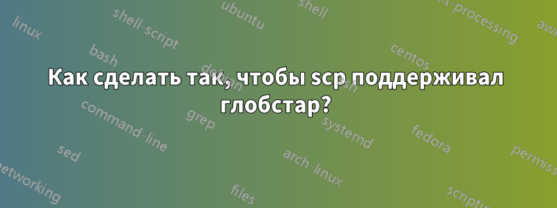 Как сделать так, чтобы scp поддерживал глобстар?