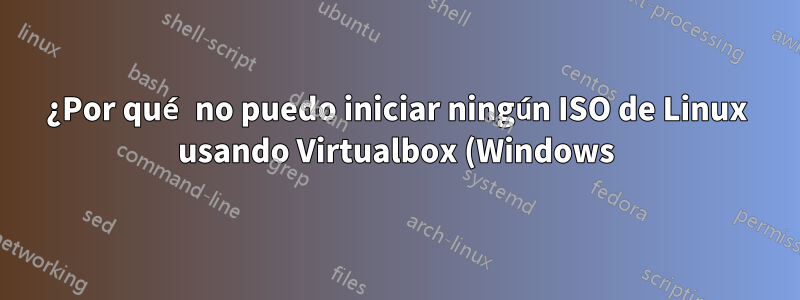 ¿Por qué no puedo iniciar ningún ISO de Linux usando Virtualbox (Windows) Versión 6.0.10 r132072 (Qt5.6.2)?