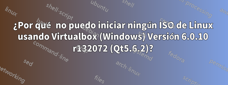 ¿Por qué no puedo iniciar ningún ISO de Linux usando Virtualbox (Windows) Versión 6.0.10 r132072 (Qt5.6.2)?