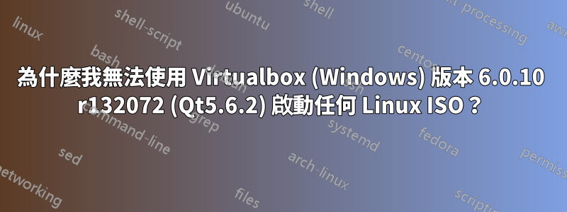 為什麼我無法使用 Virtualbox (Windows) 版本 6.0.10 r132072 (Qt5.6.2) 啟動任何 Linux ISO？