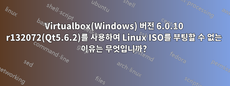 Virtualbox(Windows) 버전 6.0.10 r132072(Qt5.6.2)를 사용하여 Linux ISO를 부팅할 수 없는 이유는 무엇입니까?