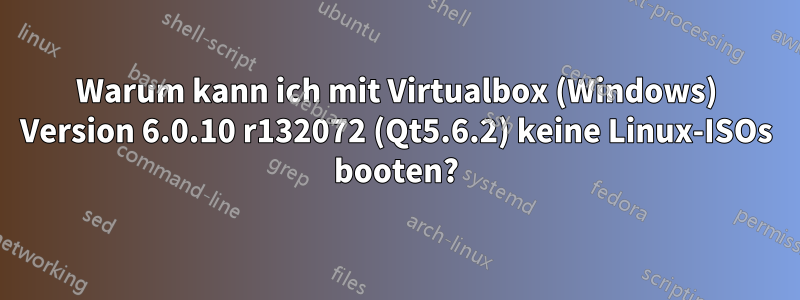 Warum kann ich mit Virtualbox (Windows) Version 6.0.10 r132072 (Qt5.6.2) keine Linux-ISOs booten?