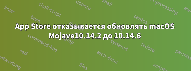 App Store отказывается обновлять macOS Mojave10.14.2 до 10.14.6