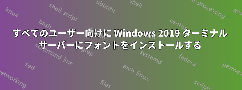 すべてのユーザー向けに Windows 2019 ターミナル サーバーにフォントをインストールする