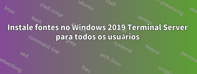 Instale fontes no Windows 2019 Terminal Server para todos os usuários