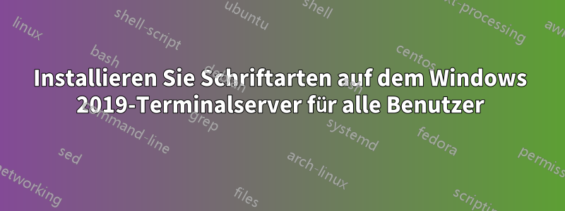 Installieren Sie Schriftarten auf dem Windows 2019-Terminalserver für alle Benutzer