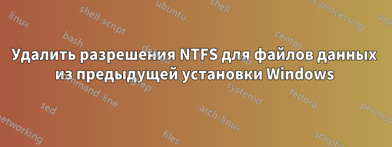 Удалить разрешения NTFS для файлов данных из предыдущей установки Windows