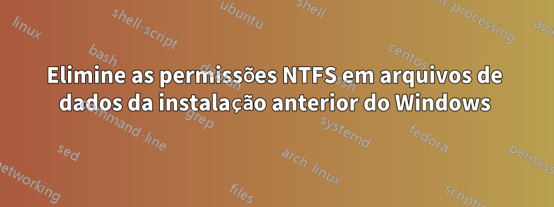 Elimine as permissões NTFS em arquivos de dados da instalação anterior do Windows