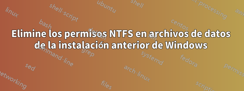 Elimine los permisos NTFS en archivos de datos de la instalación anterior de Windows