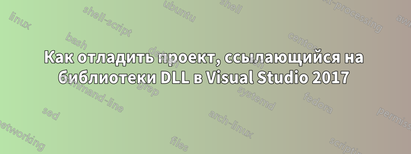 Как отладить проект, ссылающийся на библиотеки DLL в Visual Studio 2017