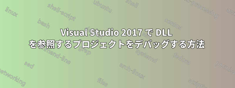 Visual Studio 2017 で DLL を参照するプロジェクトをデバッグする方法