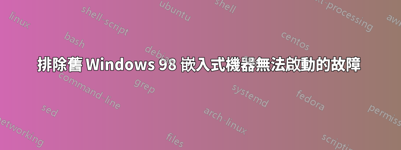 排除舊 Windows 98 嵌入式機器無法啟動的故障