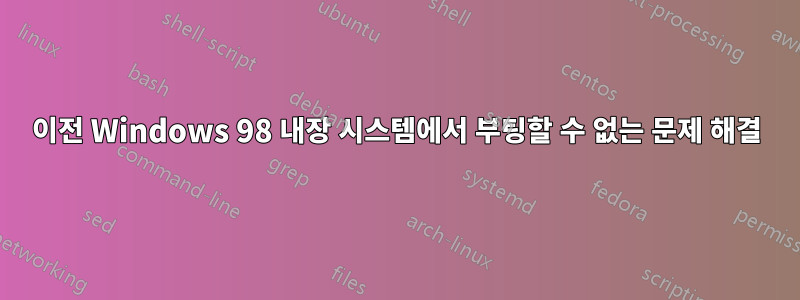 이전 Windows 98 내장 시스템에서 부팅할 수 없는 문제 해결