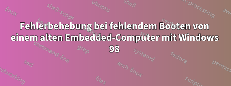 Fehlerbehebung bei fehlendem Booten von einem alten Embedded-Computer mit Windows 98