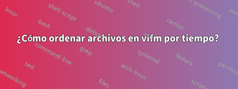 ¿Cómo ordenar archivos en vifm por tiempo?