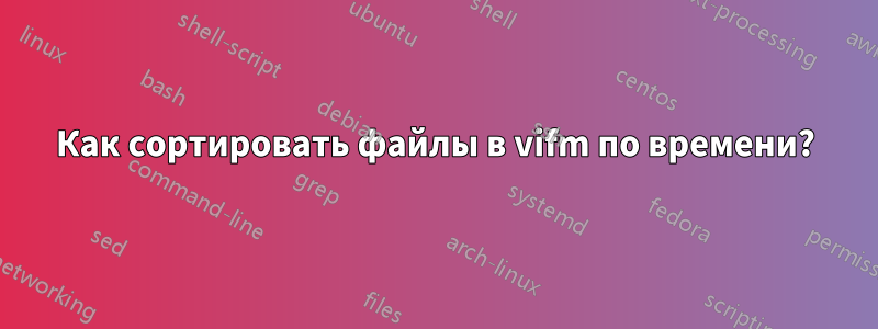 Как сортировать файлы в vifm по времени?