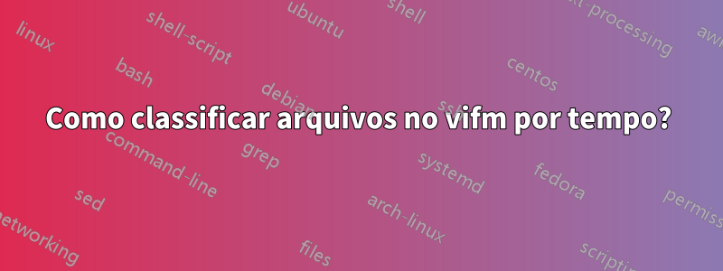 Como classificar arquivos no vifm por tempo?