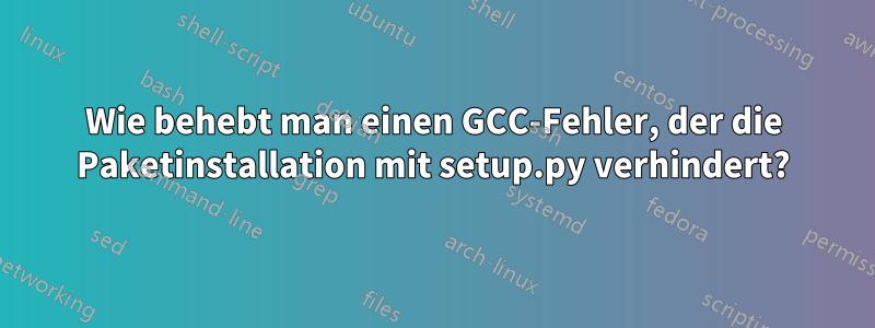 Wie behebt man einen GCC-Fehler, der die Paketinstallation mit setup.py verhindert?