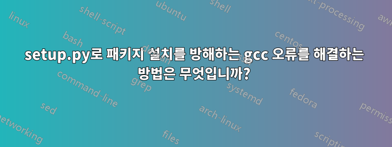 setup.py로 패키지 설치를 방해하는 gcc 오류를 해결하는 방법은 무엇입니까?