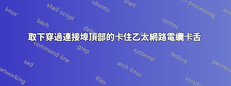 取下穿過連接埠頂部的卡住乙太網路電纜卡舌