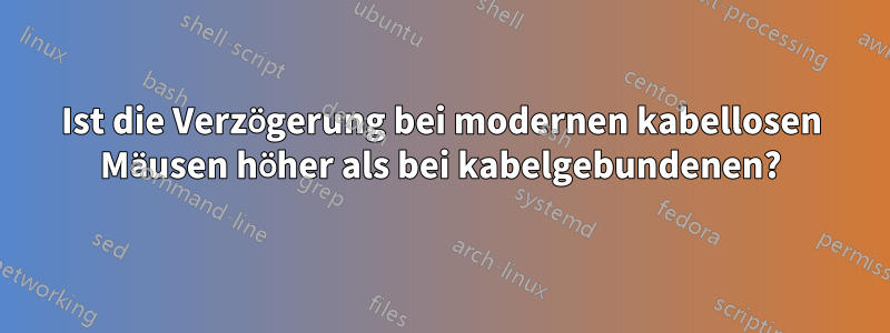 Ist die Verzögerung bei modernen kabellosen Mäusen höher als bei kabelgebundenen?