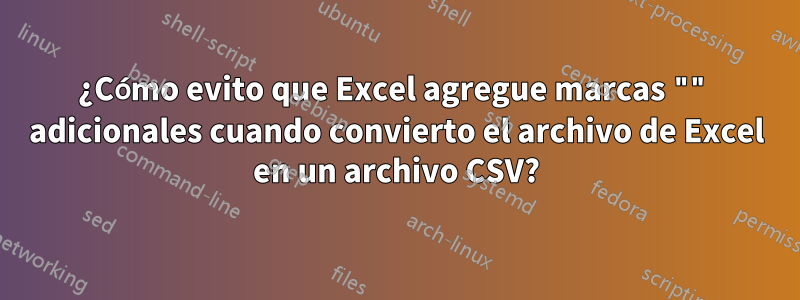 ¿Cómo evito que Excel agregue marcas "" adicionales cuando convierto el archivo de Excel en un archivo CSV?