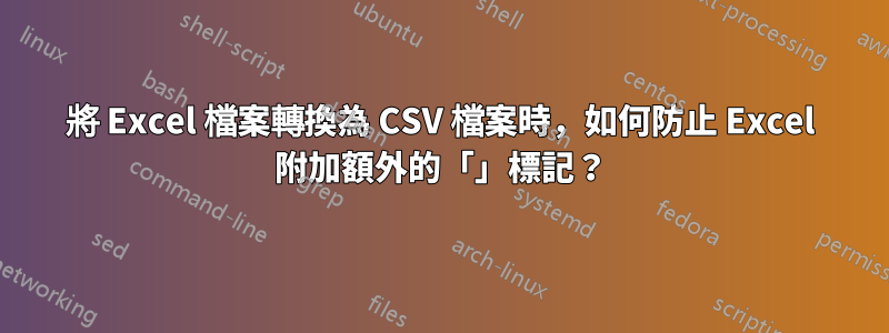 將 Excel 檔案轉換為 CSV 檔案時，如何防止 Excel 附加額外的「」標記？