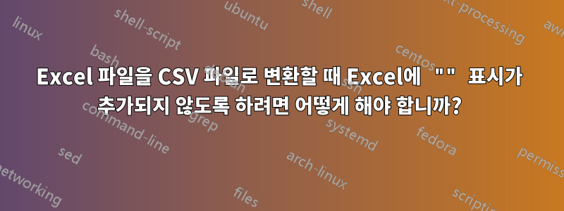 Excel 파일을 CSV 파일로 변환할 때 Excel에 "" 표시가 추가되지 않도록 하려면 어떻게 해야 합니까?