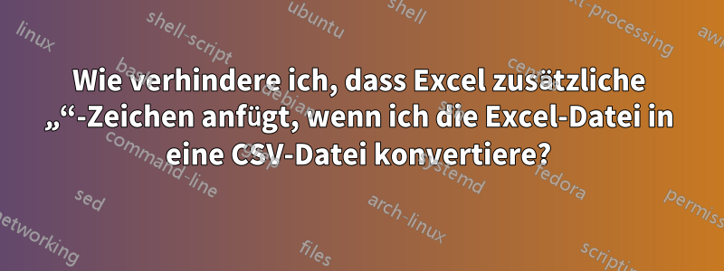 Wie verhindere ich, dass Excel zusätzliche „“-Zeichen anfügt, wenn ich die Excel-Datei in eine CSV-Datei konvertiere?