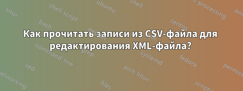 Как прочитать записи из CSV-файла для редактирования XML-файла?