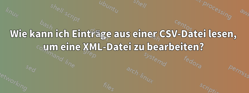 Wie kann ich Einträge aus einer CSV-Datei lesen, um eine XML-Datei zu bearbeiten?