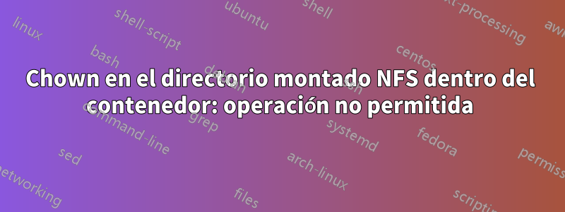 Chown en el directorio montado NFS dentro del contenedor: operación no permitida