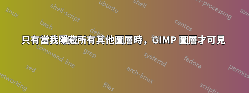 只有當我隱藏所有其他圖層時，GIMP 圖層才可見