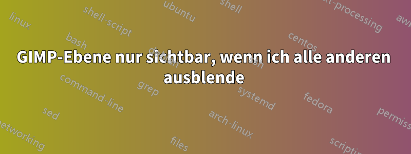 GIMP-Ebene nur sichtbar, wenn ich alle anderen ausblende