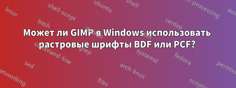 Может ли GIMP в Windows использовать растровые шрифты BDF или PCF?