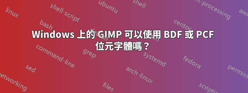 Windows 上的 GIMP 可以使用 BDF 或 PCF 位元字體嗎？