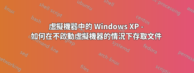 虛擬機器中的 Windows XP - 如何在不啟動虛擬機器的情況下存取文件