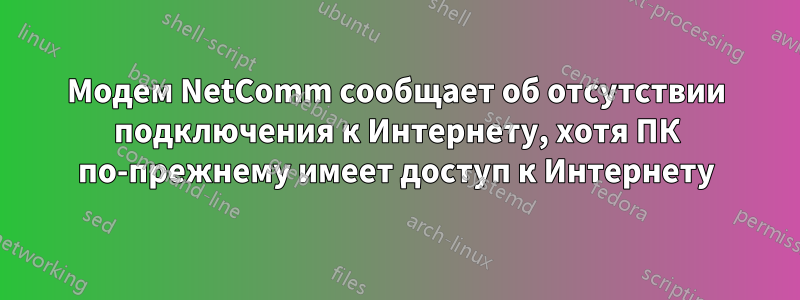 Модем NetComm сообщает об отсутствии подключения к Интернету, хотя ПК по-прежнему имеет доступ к Интернету