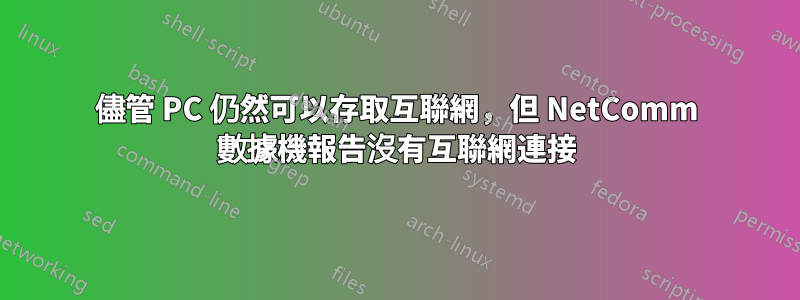 儘管 PC 仍然可以存取互聯網，但 NetComm 數據機報告沒有互聯網連接