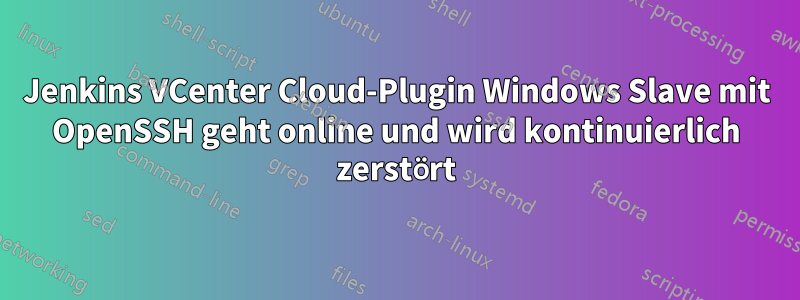 Jenkins VCenter Cloud-Plugin Windows Slave mit OpenSSH geht online und wird kontinuierlich zerstört